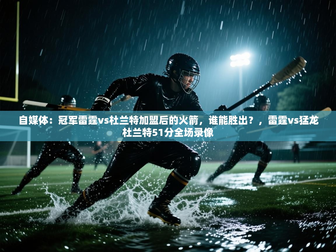 自媒体:冠军雷霆vs杜兰特加盟后的火箭,谁能胜出?,雷霆vs猛龙杜兰特51分全场录像 第1张