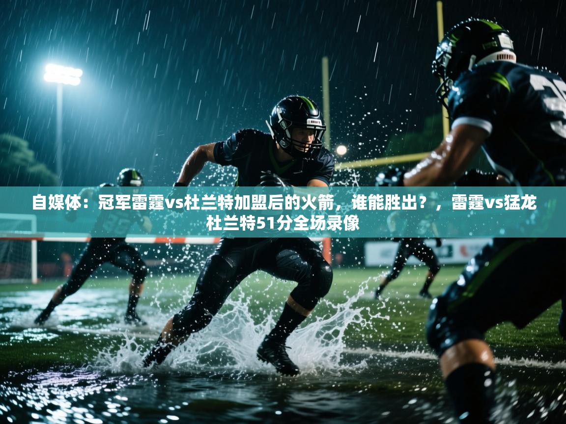 自媒体:冠军雷霆vs杜兰特加盟后的火箭,谁能胜出?,雷霆vs猛龙杜兰特51分全场录像 第2张